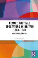 Female Football Spectators in Britain 1863-1939: A Historical Analysis 1032062533 Book Cover