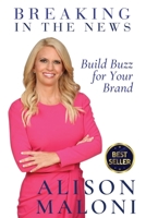 Breaking in the News: Build Buzz for Your Brand 1737921316 Book Cover