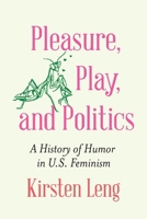 Pleasure, Play, and Politics: A History of Humor in U.S. Feminism 1496239539 Book Cover