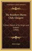 The Rosebery Burns Club, Glasgow: A Short Sketch Of Its Origin And Growth 0548615063 Book Cover