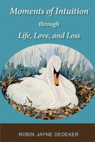 Moments of Intuition through Life, Love, and Loss 1484814894 Book Cover