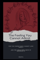 The Feeling You Cannot Admit: For the Parent Who Cannot Love Freely and the Child Who Grew Up Knowing It (1) B0H72X4DG8 Book Cover