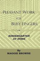 Pleasant Work For Busy Fingers - Or, Kindergarten At Home 1444655019 Book Cover