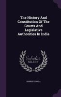 The History and Constitution of the Courts and Legislative Authorities in India 1406708771 Book Cover