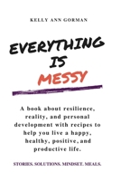 Everything Is Messy: Stories. Solutions. Mindset. Meals. 0578776626 Book Cover