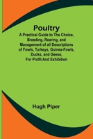 Poultry; A Practical Guide to the Choice, Breeding, Rearing, and Management of all Descriptions of Fowls, Turkeys, Guinea-fowls, Ducks, and Geese, for Profit and Exhibition. 9361477684 Book Cover
