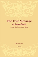 The True Message of Jesus Christ In the Quran and the Bible 6039192682 Book Cover