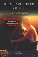 The Metamorphosis of Self a Delicate Walk Book 9 : Fighting to Separate Anger and Codependency from Self 1720244073 Book Cover