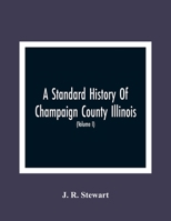 A Standard History Of Champaign County Illinois: An Authentic Narrative Of The Past, With Particular Attention To The Modern Era In The Commercial, ... People, With Family Lineage And Memoirs (Vol 9354366023 Book Cover