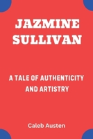 JAZMINE SULLIVAN: A Tale of Authenticity and Artistry B0F48FQ229 Book Cover