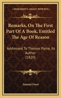 Remarks, On The First Part Of A Book, Entitled The Age Of Reason: Addressed To Thomas Paine, Its Author 1164961527 Book Cover