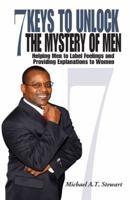 7 Keys to Unlock the Mystery of Men: Helping Men to Label Feelings and Providing Explanations to Women 1432766058 Book Cover