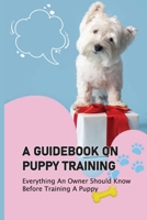 A Guidebook On Puppy Training: Everything An Owner Should Know Before Training A Puppy: Tips To Train A Puppy B09BY3NT32 Book Cover