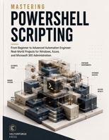 Mastering PowerShell Scripting: From Beginner to Advanced Automation Engineer: Real-World Projects for Windows, Azure, and Microsoft 365 Administratio B0H99HV6WS Book Cover