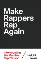 Make Rappers Rap Again: Interrogating the Mumble Rap "Crisis" (Theorizing African American Music) 0197773826 Book Cover