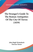 The Stranger's Guide to the Roman Antiquities of the City of Treves 1143765435 Book Cover