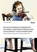 Wie Musiktherapie Kindern mit Autismus-Spektrum-St�rung den Schuleintritt erleichtern kann. Empfehlungen f�r den Einsatz an der Grundschule 3964872520 Book Cover