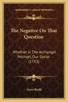 The Negative On That Question: Whether Is The Archangel Michael, Our Savior 1166205673 Book Cover