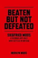 Beaten But Not Defeated: Siegfried Moos - A German Anti-Nazi who Settled in Britain 1782796770 Book Cover
