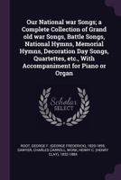Our National War Songs; A Complete Collection of Grand Old War Songs, Battle Songs, National Hymns, Memorial Hymns, Decoration Day Songs, Quartettes, Etc., with Accompaniment for Piano or Organ 1342108450 Book Cover