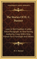 The Stories Of H. C. Bunner: Love In Old Cloathes; A Letter And A Paragraph; As One Having Authority; Crazy Wife's Ship; French For A Fortnight And Others 0548398488 Book Cover