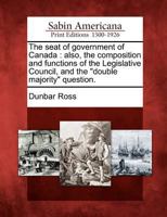 The Seat of Government of Canada: Also, the Composition and Functions of the Legislative Council, and the Double Majority Question. 1275753000 Book Cover