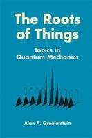 The Roots of Things: Topics in Quantum Mechanics 1461372135 Book Cover