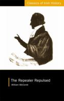 The Repealer Repulsed!: A Correct Narrative Of The Rise And Progress Of The Repeal Invasion Of Ulster: Dr. Cooke's Challenge And Mr. O'connell's Declinature, Tactics, And Flight With Appropriate Poeti 1011649225 Book Cover
