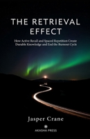 The Retrieval Effect: How Active Recall and Spaced Repetition Create Durable Knowledge and End the Burnout Cycle B0GY8RNGBR Book Cover