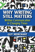 Why Writing Still Matters: Written Communication in Changing Times 1009268686 Book Cover