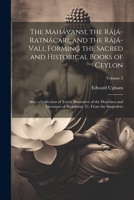 The Mahávansi, the Rájá-Ratnácari, and the Rájá-Vali, Forming the Sacred and Historical Books of Ceylon: Also, a Collection of Tracts Illustrative of ... Buddhism; Tr. From the Singhalese; Volume 2 1021802166 Book Cover
