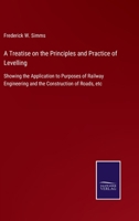 A Treatise on the Principles and Practice of Levelling: Showing the Application to Purposes of Railway Engineering and the Construction of Roads, etc 142551376X Book Cover