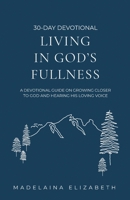 Living in God's Fullness: A 30-Day Devotional Guide On Growing Closer To God And Hearing His Loving Voice B0CNL9CGC9 Book Cover