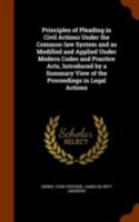 Principles of Pleading in Civil Actions Under the Common-law System and as Modified and Applied Under Modern Codes and Practice Acts, Introduced by a Summary View of the Proceedings in Legal Actions 1240136374 Book Cover