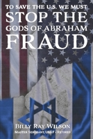 To Save The US, WE MUST STOP THE GODS OF ABRAHAM FRAUD 1964280648 Book Cover