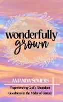 Wonderfully Grown: Experiencing God's Abundant Goodness in the Midst of Cancer B0H68FXCCN Book Cover