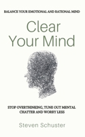 Clear Your Mind: Stop Overthinking, Tune Out Mental Chatter And Worry Less - Balance Your Emotional And Rational Mind 1547038446 Book Cover