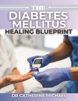The Diabetes Mellitus Healing Blueprint: A Comprehensive, Evidence-Based Guide to Metabolic Physiology, Glycemic Control, and Sustainable Diabetes Remission B0GMTGMG6Z Book Cover