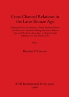 Cross-Channel Relations in the Later Bronze Age, Part i: Relations between Britain, North-Eastern France and the Low Countries during the Later Bronze ... to the metalwork 1407389491 Book Cover