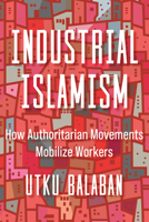Industrial Islamism: How Authoritarian Movements Mobilize Workers 0520422538 Book Cover