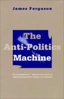 The Anti-Politics Machine: "Development," Depoliticization, and Bureaucratic Power in Lesotho 0816624372 Book Cover