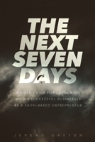 The Next Seven Days: A Field Guide For Launching Successful Businesses As A Faith-Based Entrepreneur B0CQ2FBGDL Book Cover