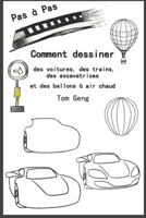 Comment dessiner des voitures, des trains, des excavatrices et des ballons � air chaud: Dessin pour d�butants �tape par �tape B084DKTSWG Book Cover