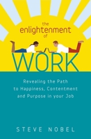 The Enlightenment of Work: Revealing the Path to Happiness, Contentment and Purpose in Your Job 1780283814 Book Cover