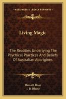 Living Magic: The Realities Underlying The Psychical Practices And Beliefs Of Australian Aborigines 1425483828 Book Cover