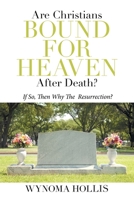 ARE CHRISTIANS BOUND FOR HEAVEN AFTER DEATH?: If So, Then Why The Resurrection? 1664176977 Book Cover