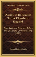 Dissent in Its Relation to the Church of England: Eight Lectures Preached Before the University of Oxford in the Year 1871 .. 1246166828 Book Cover