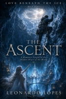 LOVE BENEATH THE ICE - THE ASCENT - BOOK FOUR: A Romance Forged in the Hidden Heart of the World B0HCGXH7PD Book Cover