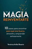 La Magia de Reinventarte: 10 Pasos Para Encontrar Para Que Eres Bueno, Atreverte y Emprender Exitosamente 1983968269 Book Cover