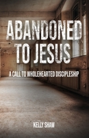 Abandoned to Jesus: A Call to Wholehearted Discipleship 1956435239 Book Cover